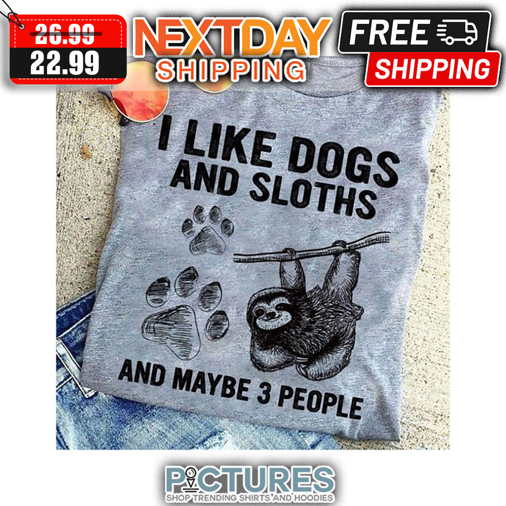 I Like Dogs And Sloths And Maybe 3 People shirt