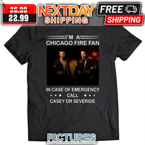 I'm A Chicago Fire Fan In Case Of Emergency Call Casey Or Severide shirt