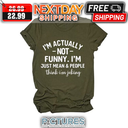 I'm Actually Not Funny I'm Just Mean And People Think I'm Joking shirt