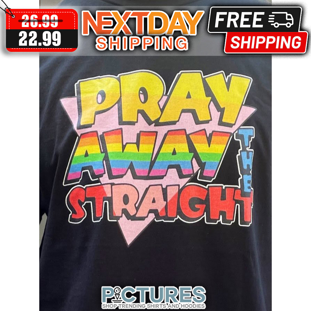 Pray Away The Straight LGBTQ shirt