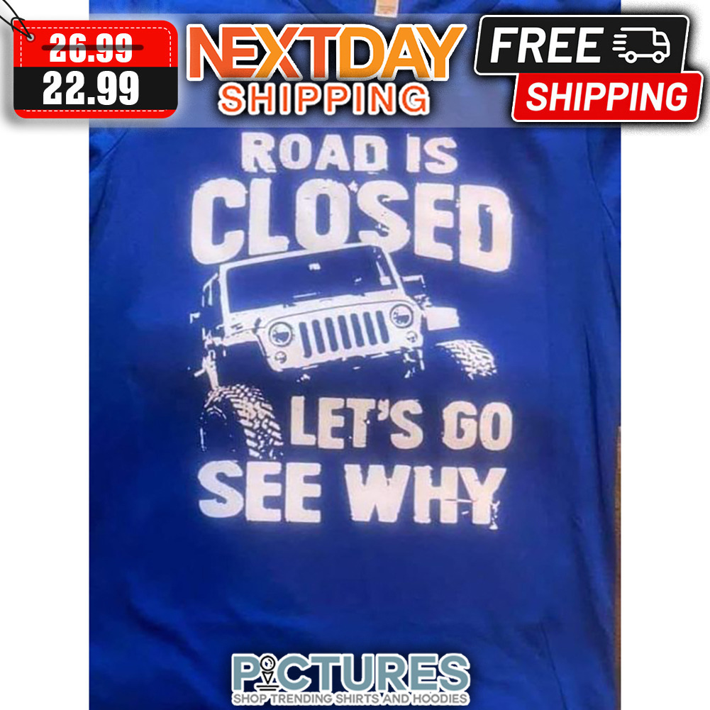 Road Is Closed Let's Go See Why shirt