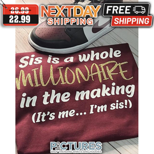 SIs Is A Whole Millionaire In The Making It's Me I'm Sis shirt
