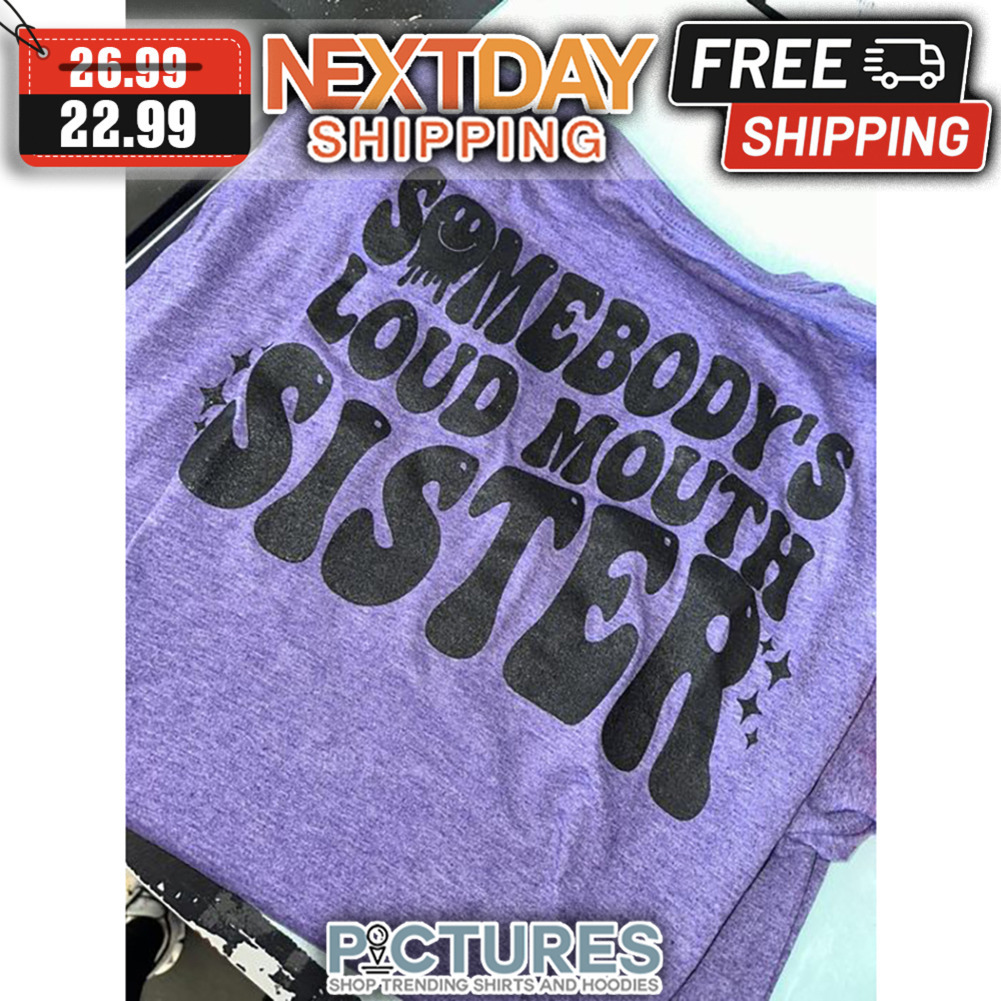 Somebody's Loud Mouth Sister shirt