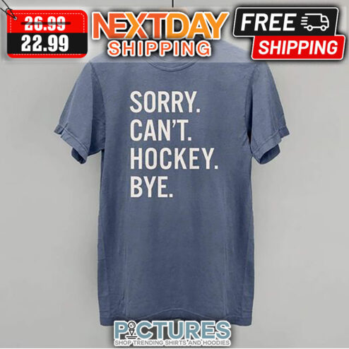 Sorry Can't Hockey Bye shirt