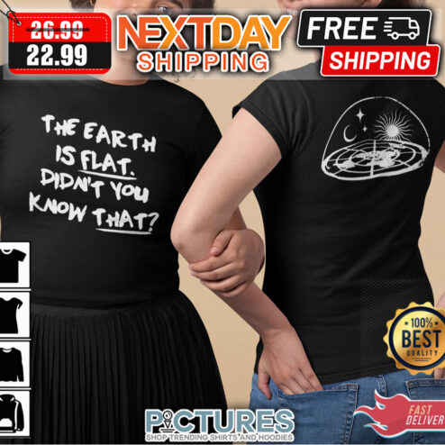 The Earth Is Flat Didn’t You Know That shirt