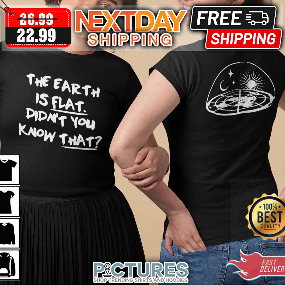 The Earth Is Flat Didn’t You Know That shirt