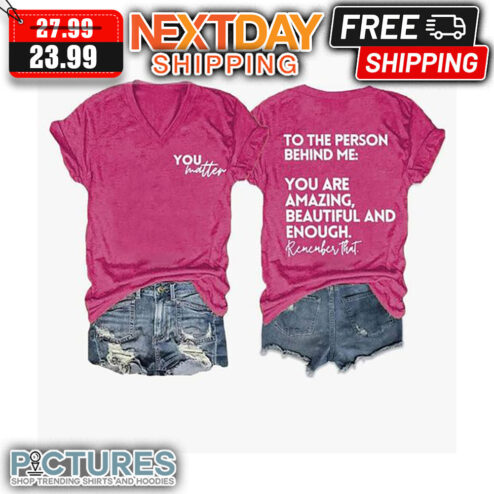 You Matter To The Person Behind Me You Are Amazing Beautiful And Enough Remember That shirt
