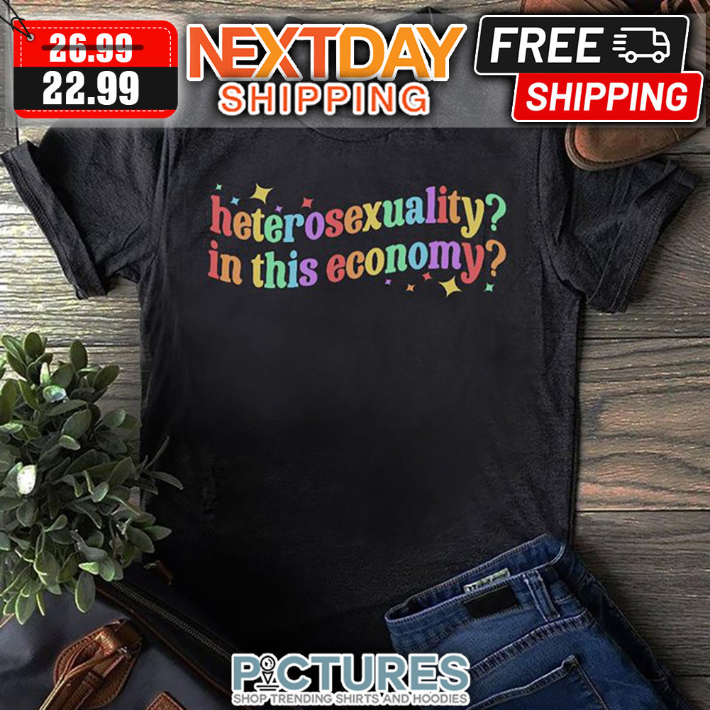 Heterosexuality In This Economy shirt