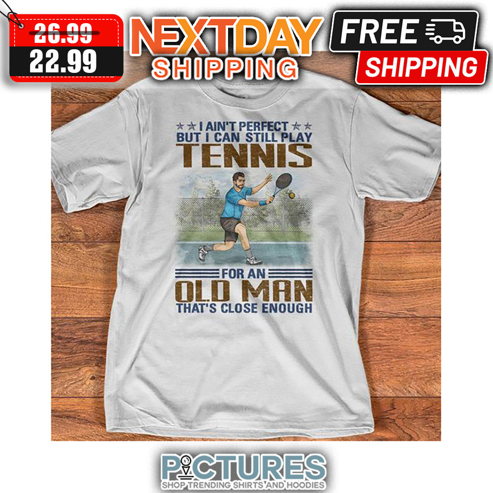 I Ain't Perfect But I Can Still Play Tennis For An Old Man That's Close Enough Vintage shirt