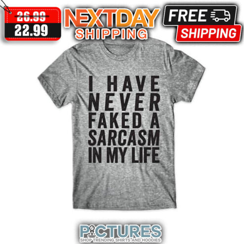 I Have Never Faked A Sarcasm In My Life shirt
