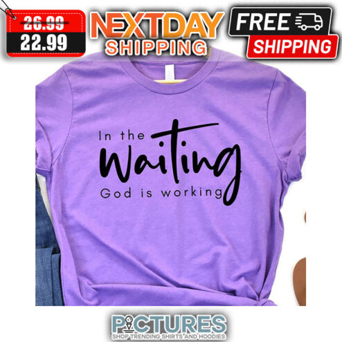In The Waiting God Is Working shirt