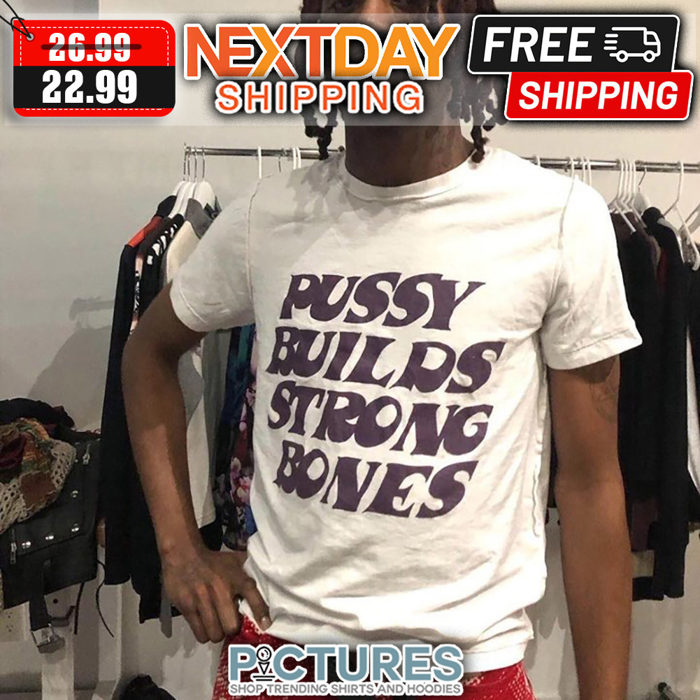 Pussy Builds Strong Bones shirt