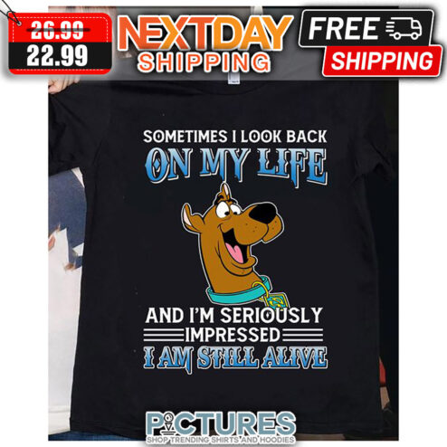 Scooby-doo Sometimes I Look Back On My Life And I'm Seriously Impressed I Am Still Alive shirt