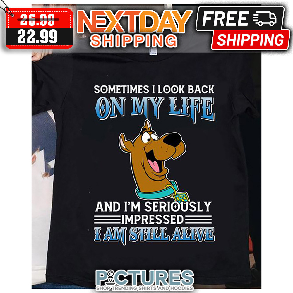 Scooby-doo Sometimes I Look Back On My Life And I'm Seriously Impressed I Am Still Alive shirt