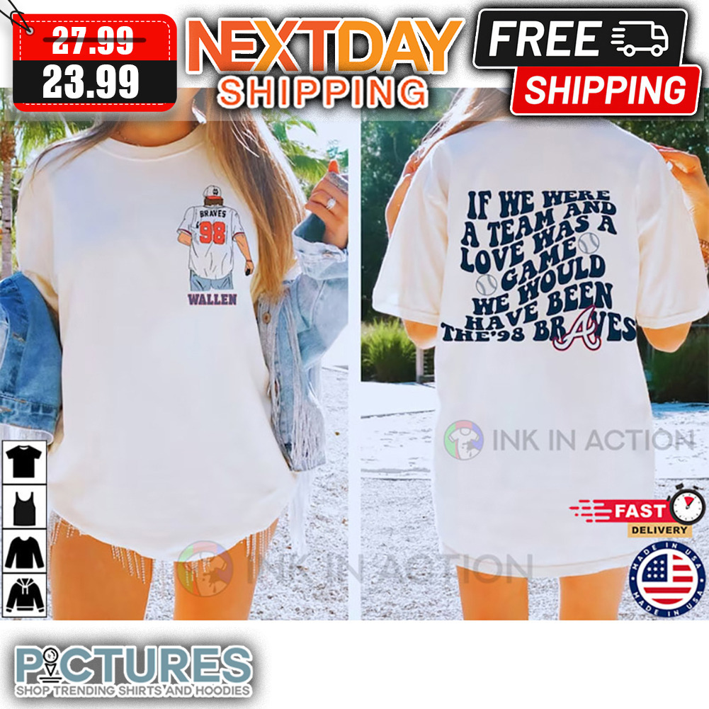 Braves Wallen If We Were A Team And Love Was A Game We Would Have Been The'98 Braves shirt