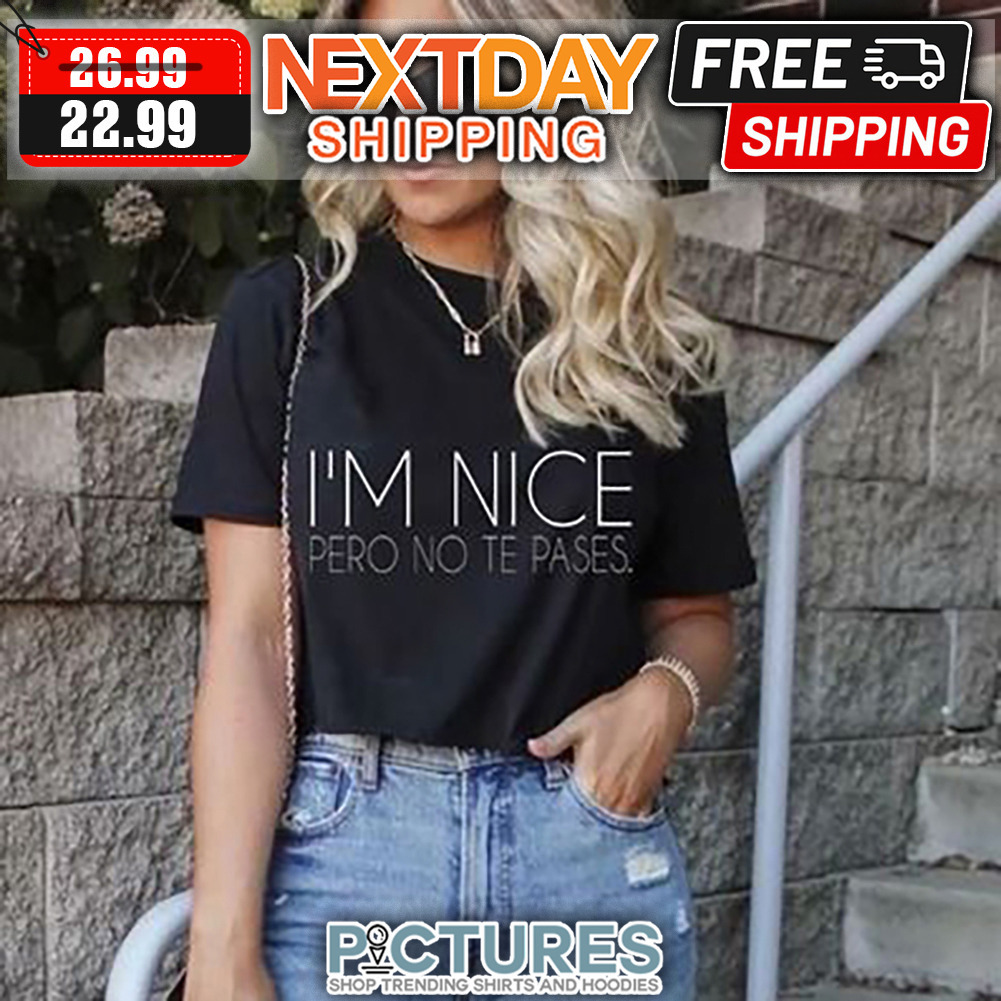 I'm Nice Pero No Te Pases shirt