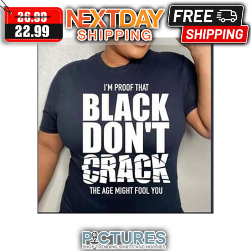 I'm Proof That Black Don't Crack The Age Might Fool You shirt