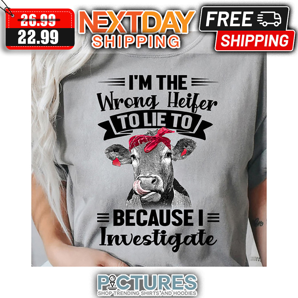 I'm The Wrong Heifer To Lie To Because I Investigate shirt