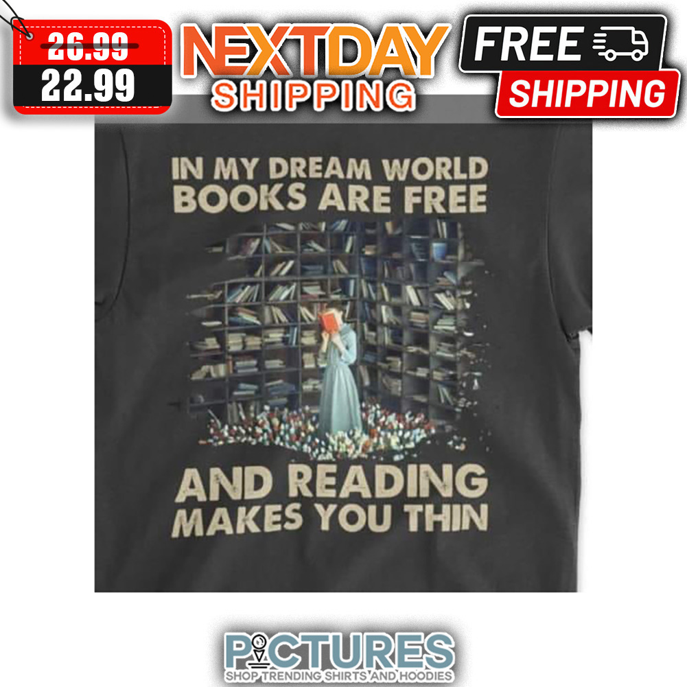 In My Dream World Books Are Free And Reading Makes You Thin shirt