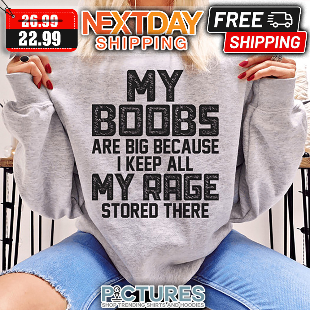 My Boobs Are Big Because I Keep All My Rage Stored There shirt