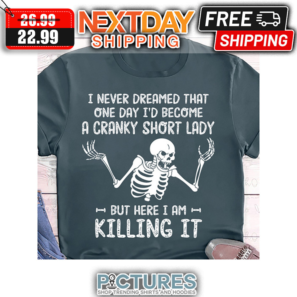 Skeleton I Never Dreamed That One Day I'd Become A Cranky Short Lady But Here I Am Killing It Vintage shirt