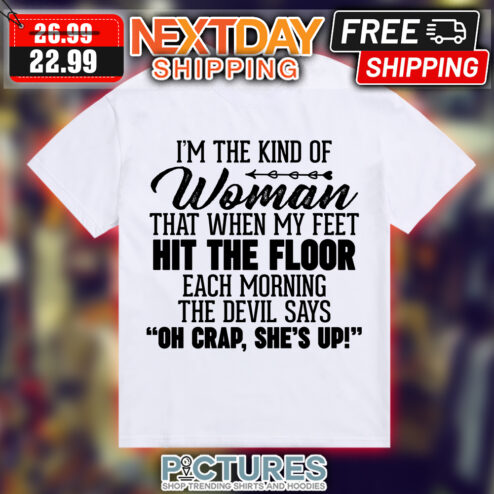 I'm the kind of woman that when my feet hit the floor each morning the devil says oh crap she's up shirt