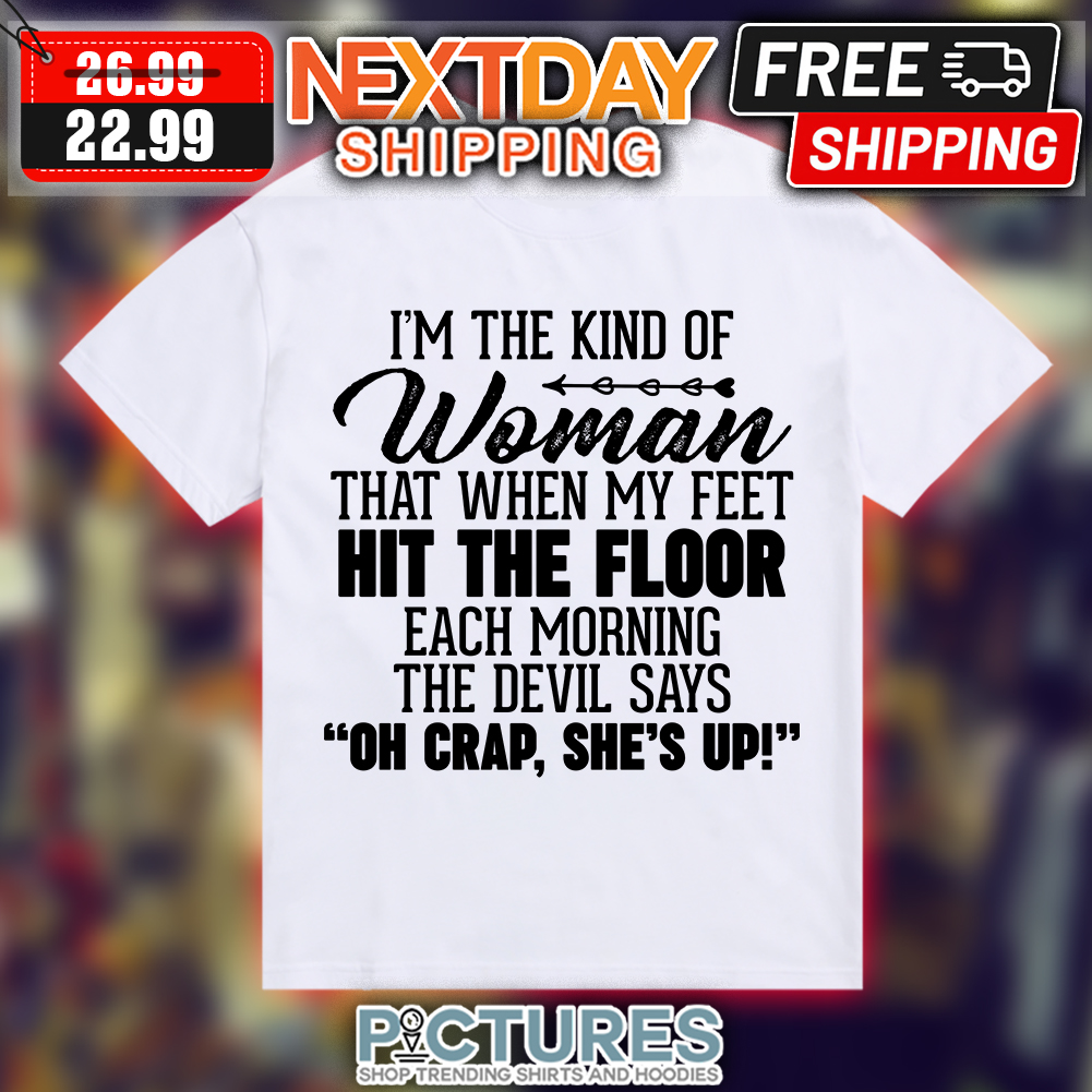 I'm the kind of woman that when my feet hit the floor each morning the devil says oh crap she's up shirt