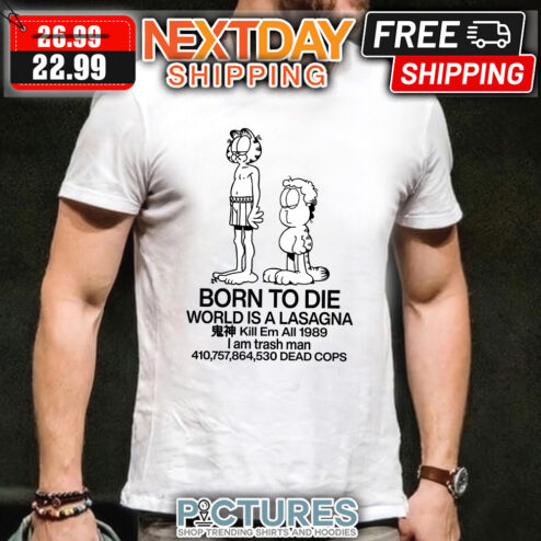 Best garfield born to die world is a fuck kill em all 1989 I am trash man dead cops shirt