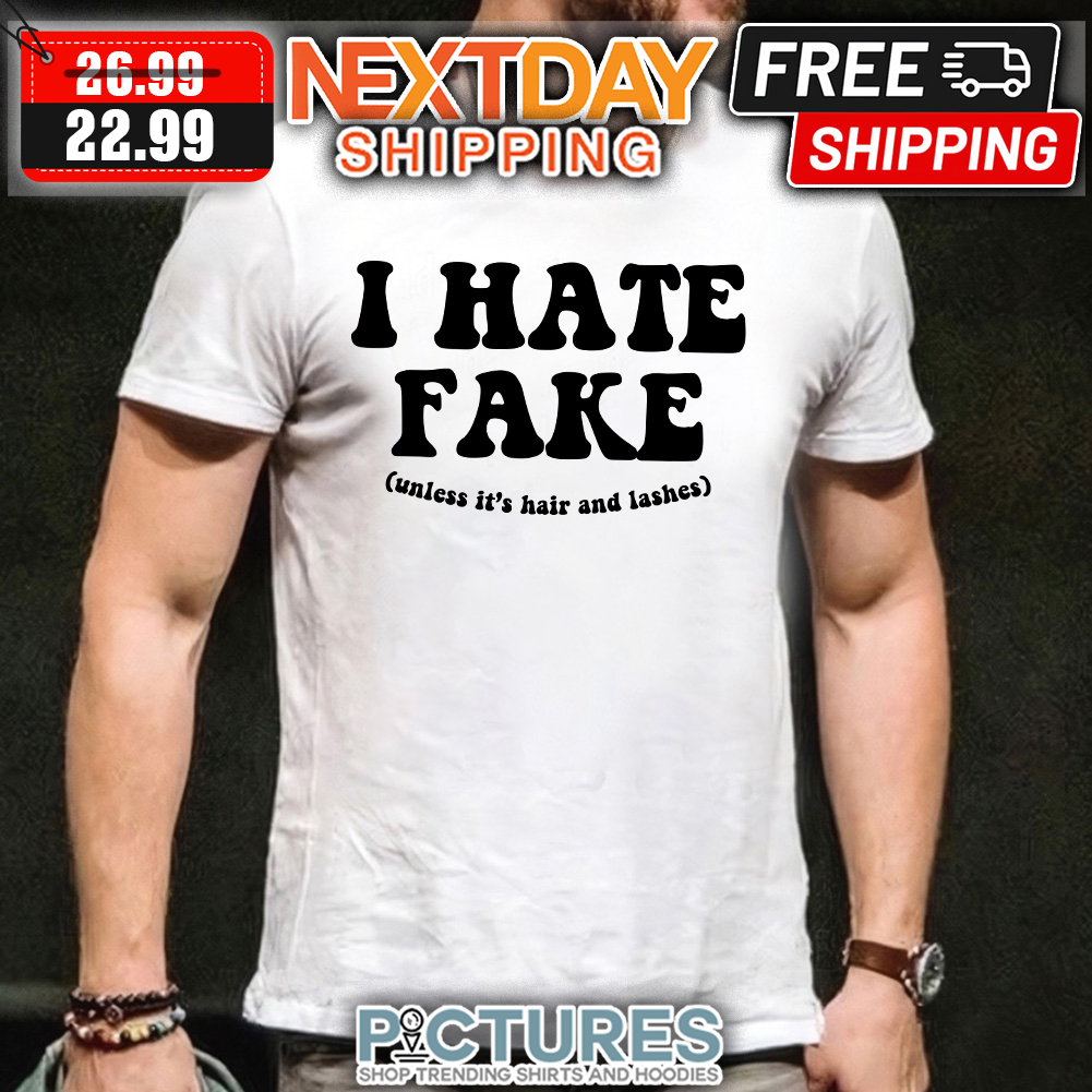 I Hate Fake Unless It's Hair And Lashes shirt