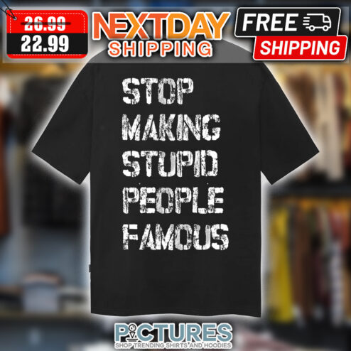 Stop Making Stupid People Famous shirt