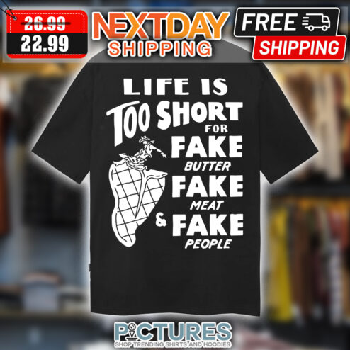 Life Is Too Short For Fake Butter Fake Meat And Fake People shirt