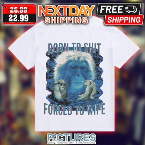 Monkey Born to shit forced to wipe shirt