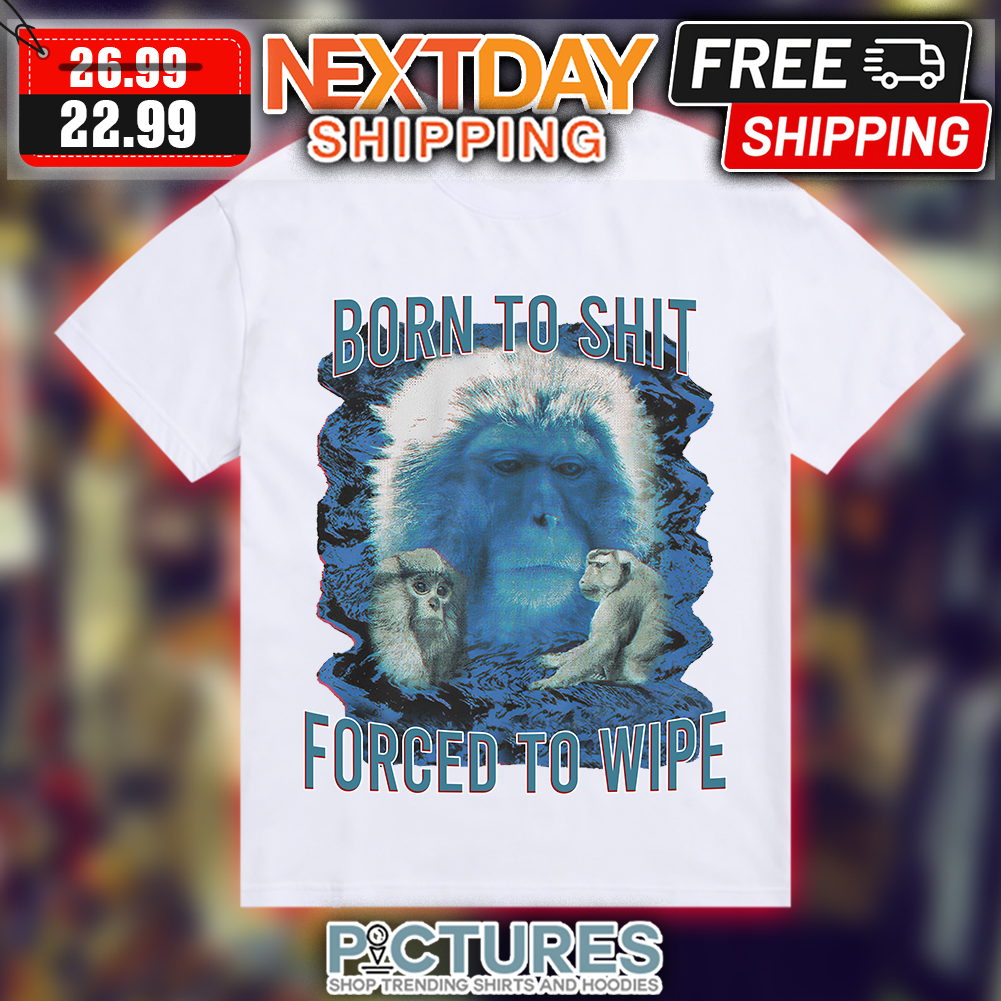 Monkey Born to shit forced to wipe shirt
