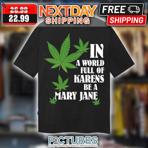 Weed In A World Full Of Karens Be A Mary Jane shirt