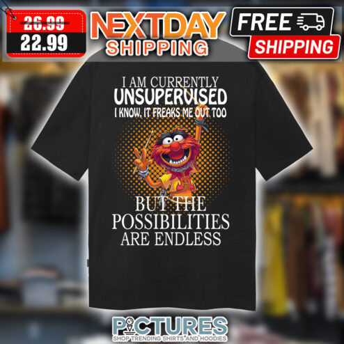 The Muppets I Am Currently Unsupervised I Know It Freaks Me Out Too But The Possibilities Are Endless shirt