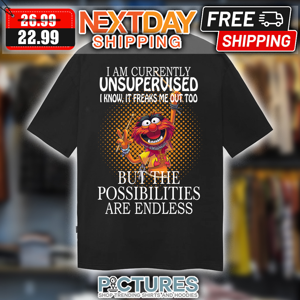 The Muppets I Am Currently Unsupervised I Know It Freaks Me Out Too But The Possibilities Are Endless shirt
