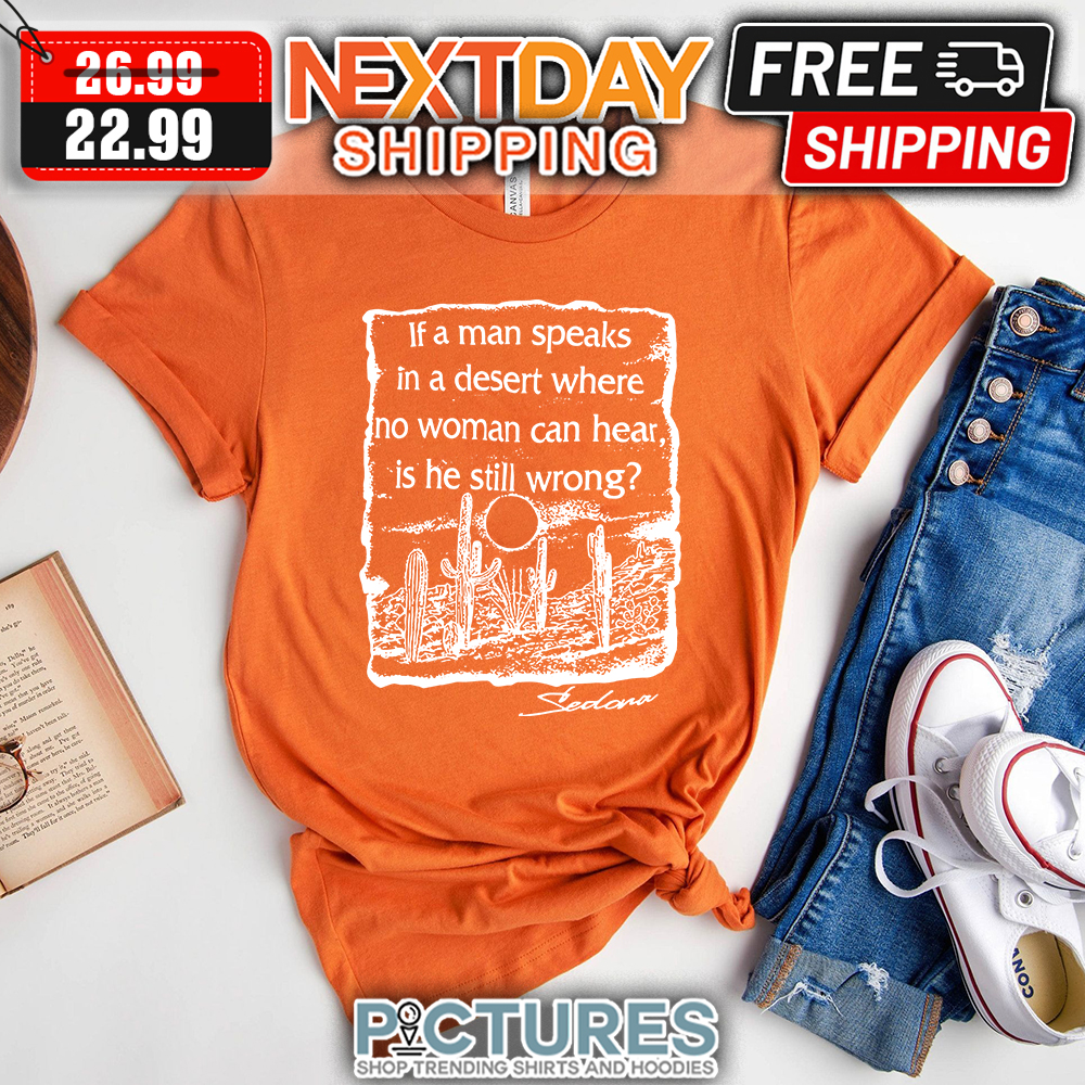 If a man speaks in a desert where no woman can hear is he still wrong shirt
