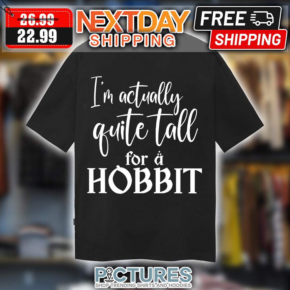 I'm Actually Quite Tall For A Hobbit t-shirt