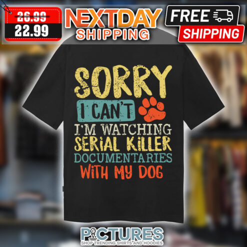Sorry I Can't I'm Watching Serial Killer Documentaries With My Dog shirt