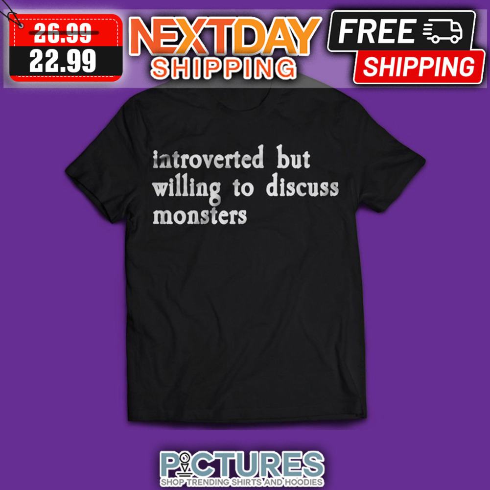 Introverted But Willing To Discuss Monsters shirt