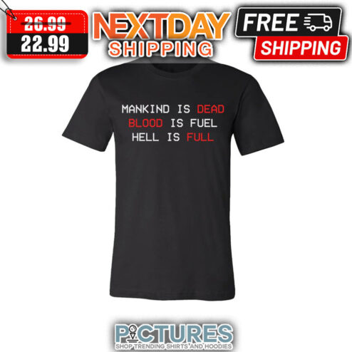 Mankind Is Dead Blood Is Fuel Hell Is Full shirt
