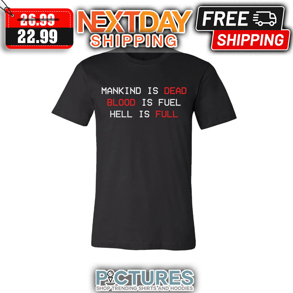 Mankind Is Dead Blood Is Fuel Hell Is Full shirt