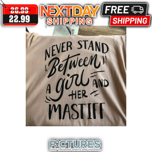 Never Stand Between A Girl And Her Mastiff shirt