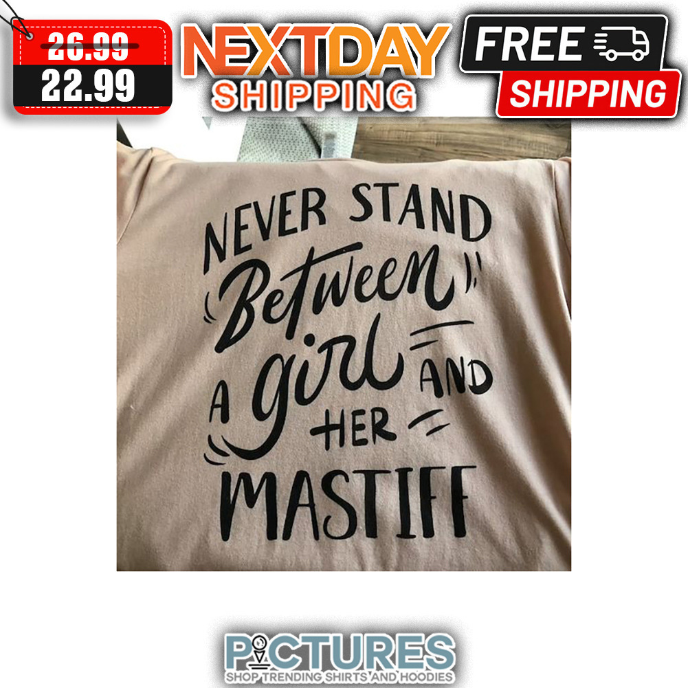 Never Stand Between A Girl And Her Mastiff shirt