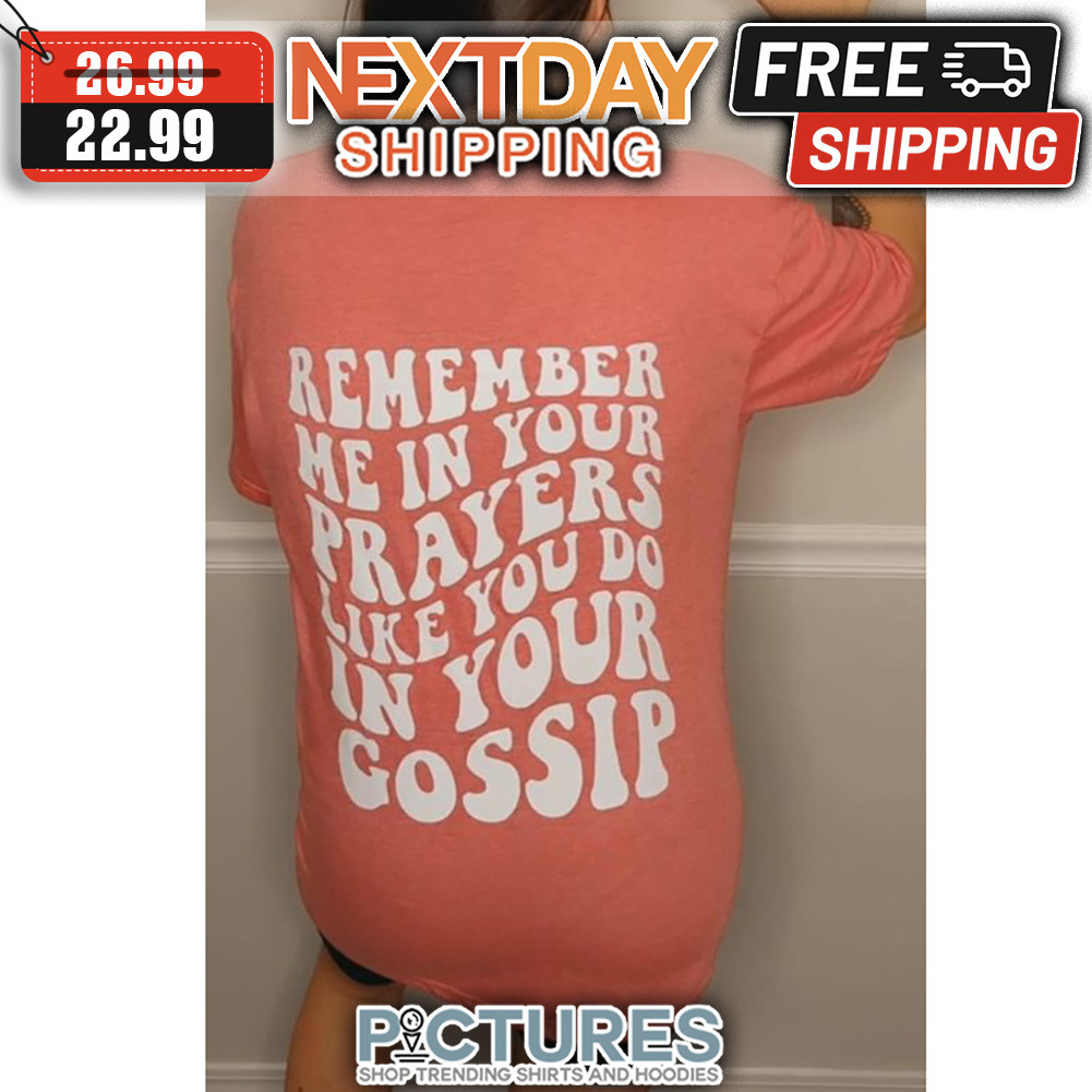 Remember Me In Your Prayers Like You Do In Your Gossip shirt