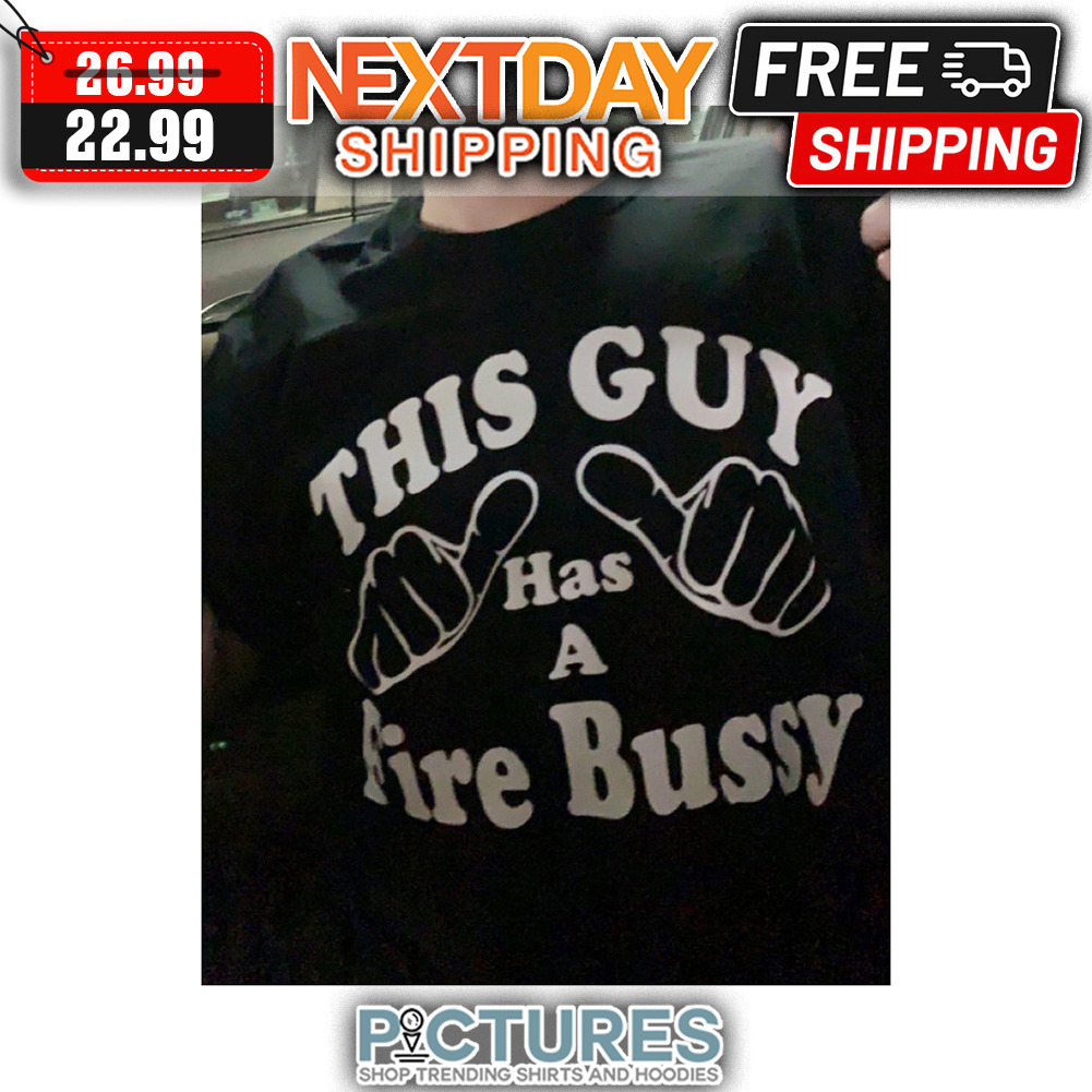 This Guy Has A Fire Bussy shirt - Picturestees Clothing LLC