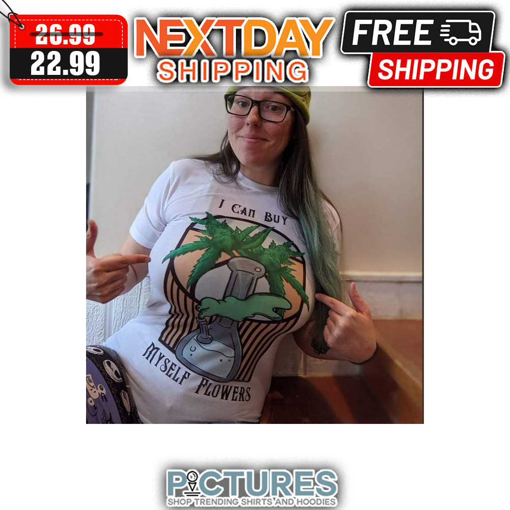 Cannabis I Can Buy Myself Flowers shirt