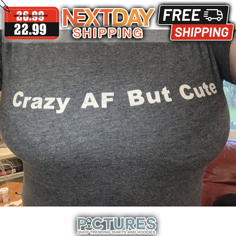Crazy AF But Cute shirt