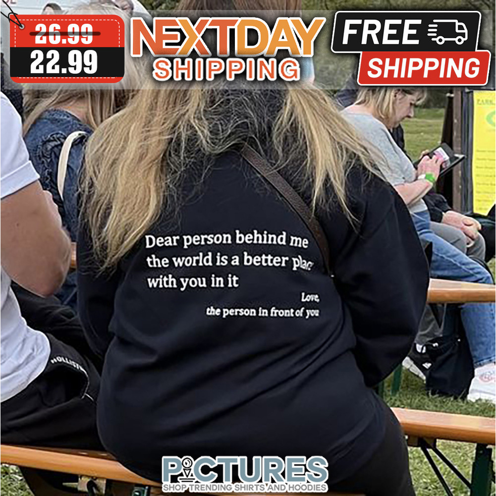 Dear Person Behind Me The World Is A Better Place With You In It Love The Person In Front Of You shirt