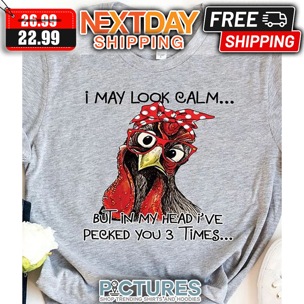 Hei Hei I May Look Calm But In My Head I've Pecked You 3 Times shirt